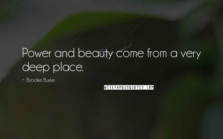 Brooke Burke Quotes: Power and beauty come from a very deep place.