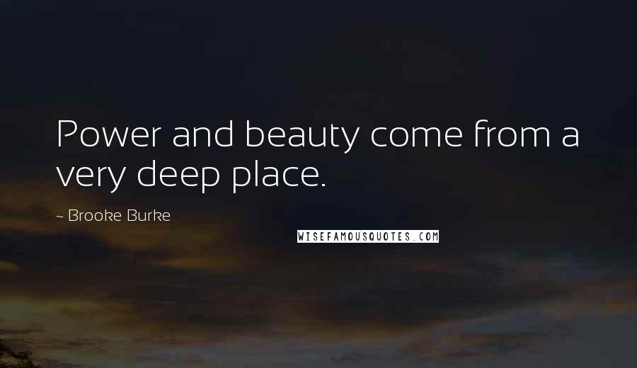 Brooke Burke Quotes: Power and beauty come from a very deep place.