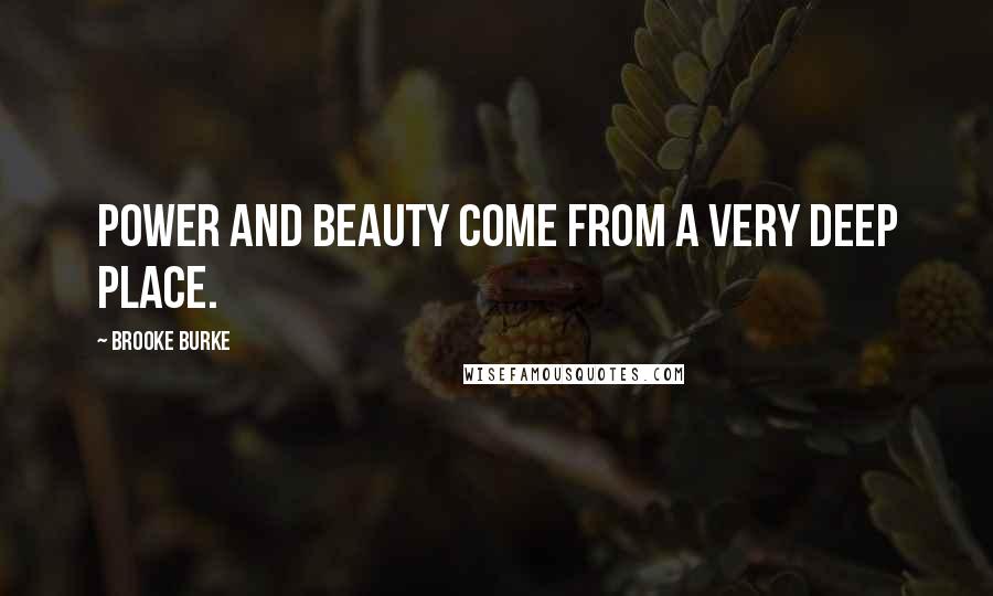Brooke Burke Quotes: Power and beauty come from a very deep place.