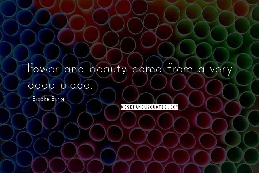 Brooke Burke Quotes: Power and beauty come from a very deep place.