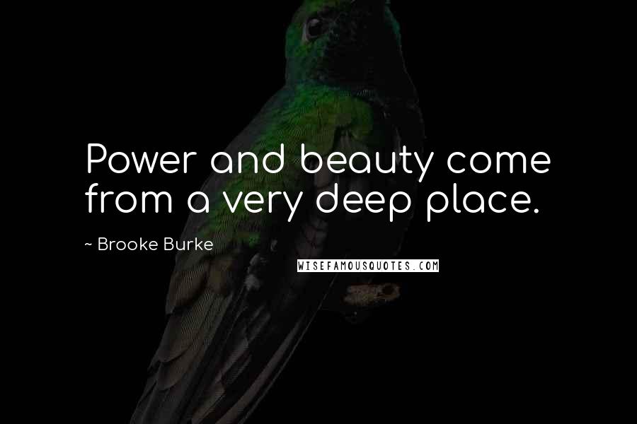 Brooke Burke Quotes: Power and beauty come from a very deep place.