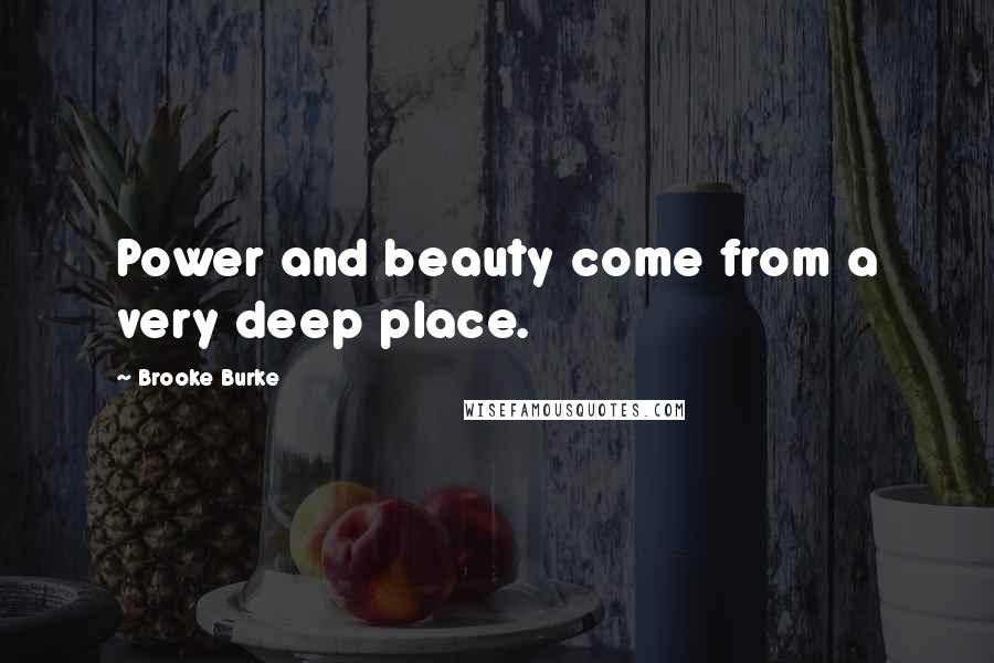 Brooke Burke Quotes: Power and beauty come from a very deep place.