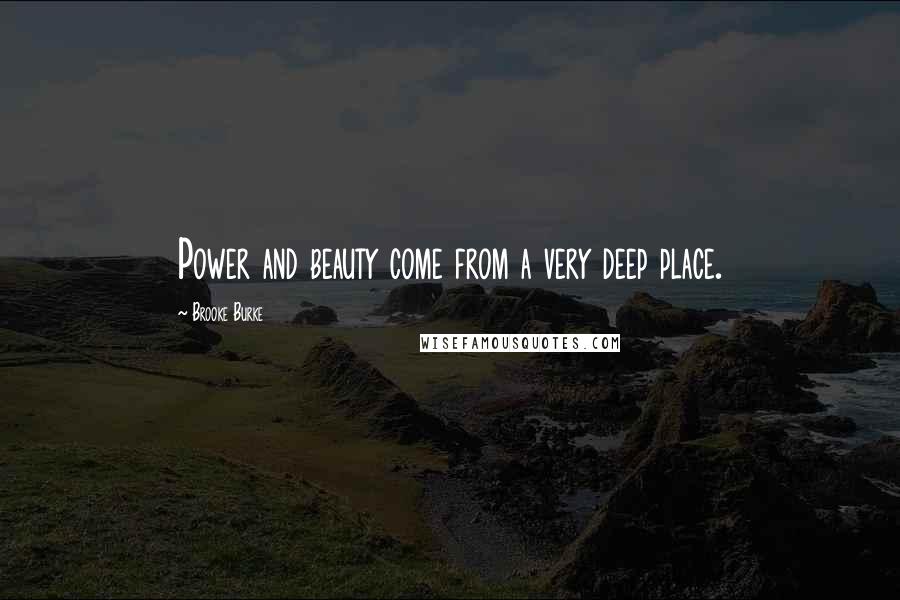 Brooke Burke Quotes: Power and beauty come from a very deep place.