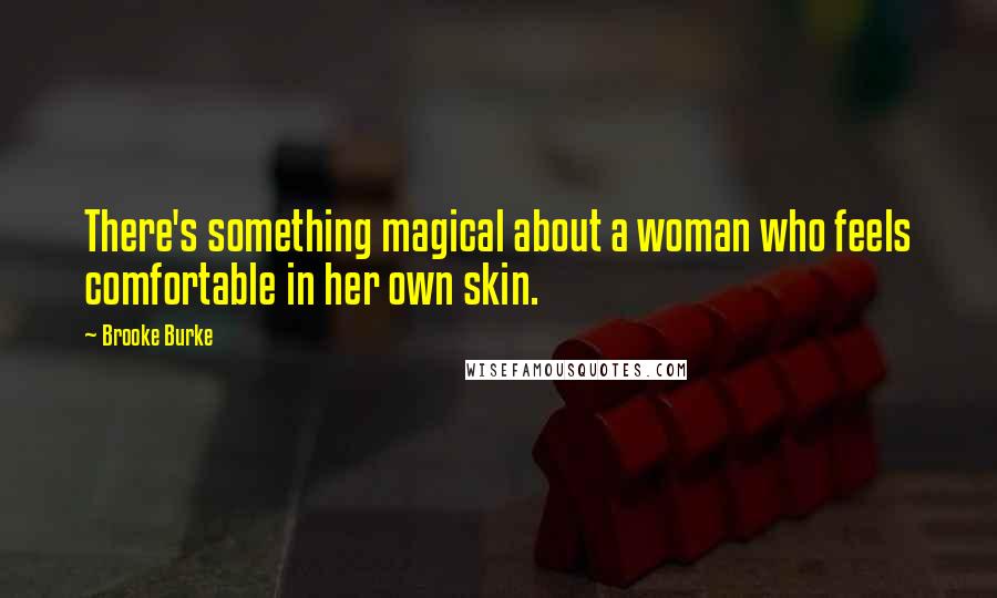 Brooke Burke Quotes: There's something magical about a woman who feels comfortable in her own skin.