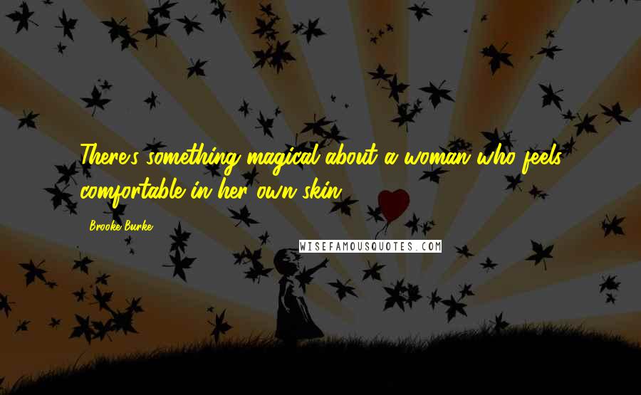 Brooke Burke Quotes: There's something magical about a woman who feels comfortable in her own skin.