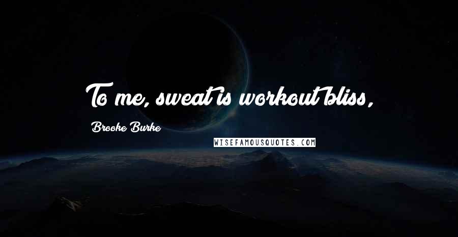 Brooke Burke Quotes: To me, sweat is workout bliss,