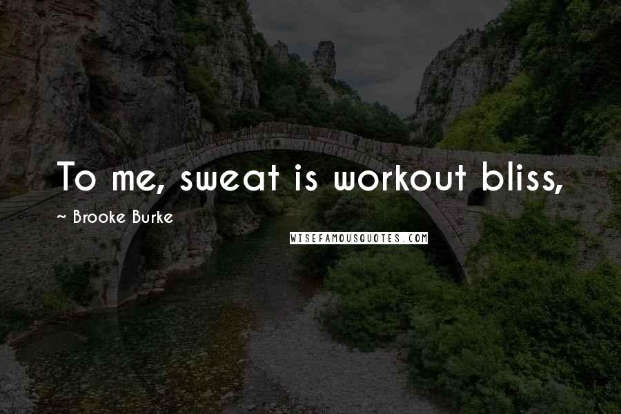 Brooke Burke Quotes: To me, sweat is workout bliss,