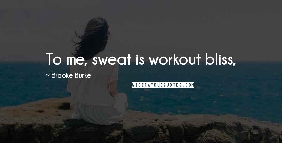 Brooke Burke Quotes: To me, sweat is workout bliss,