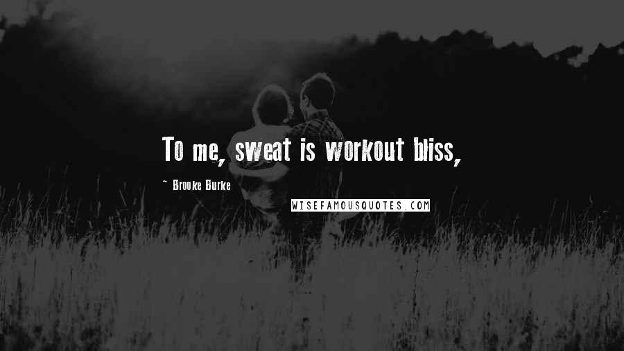Brooke Burke Quotes: To me, sweat is workout bliss,