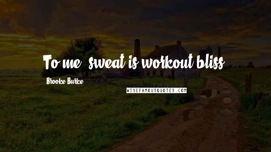 Brooke Burke Quotes: To me, sweat is workout bliss,