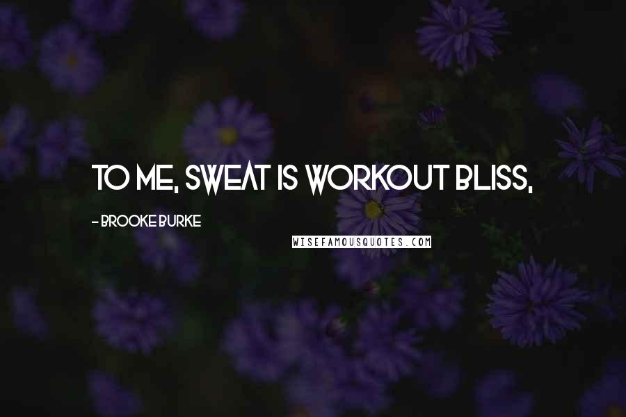 Brooke Burke Quotes: To me, sweat is workout bliss,
