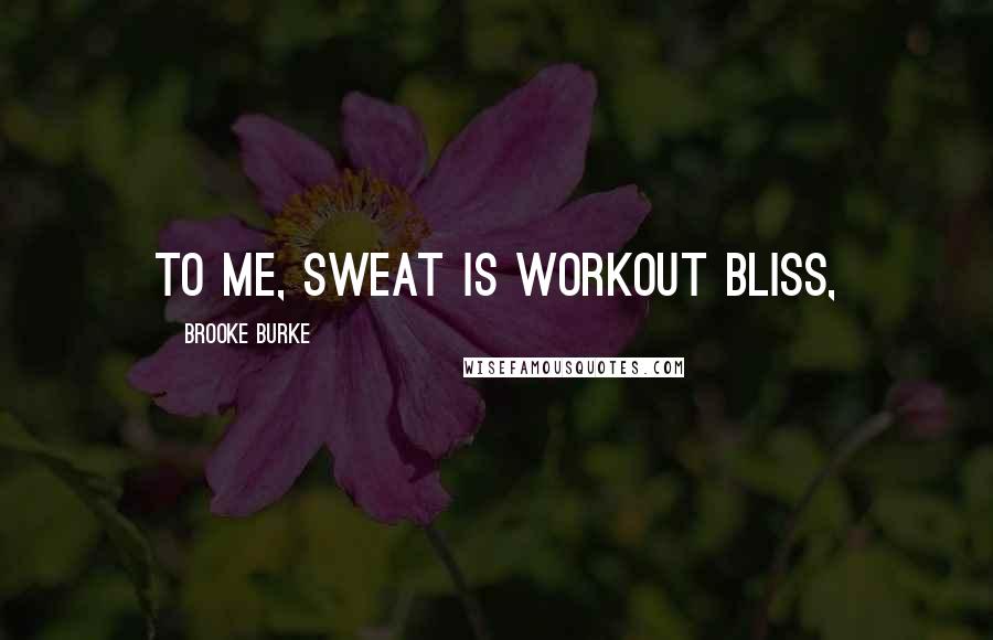 Brooke Burke Quotes: To me, sweat is workout bliss,