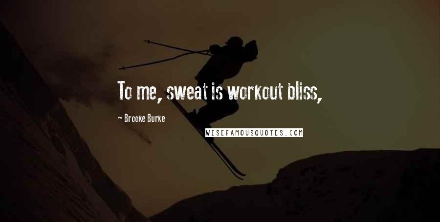 Brooke Burke Quotes: To me, sweat is workout bliss,