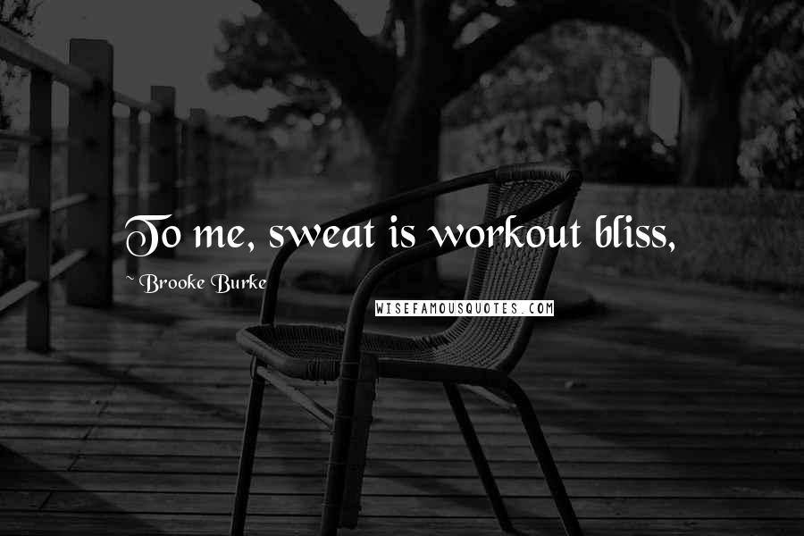 Brooke Burke Quotes: To me, sweat is workout bliss,