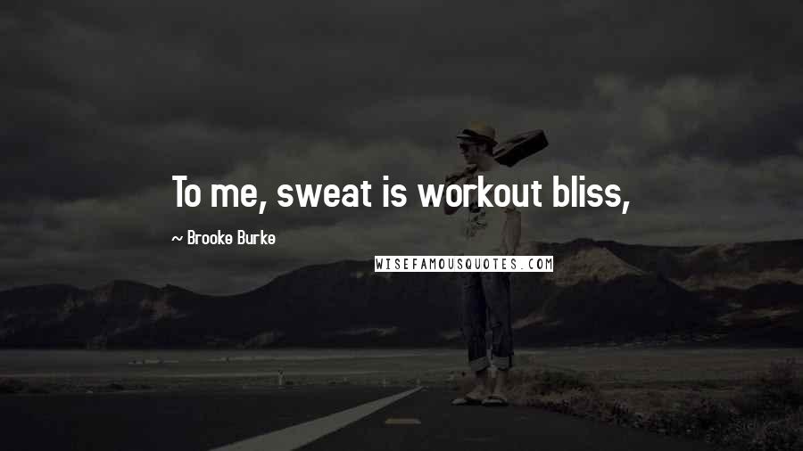 Brooke Burke Quotes: To me, sweat is workout bliss,