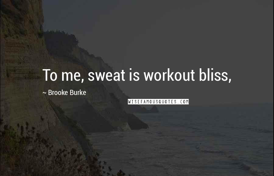 Brooke Burke Quotes: To me, sweat is workout bliss,