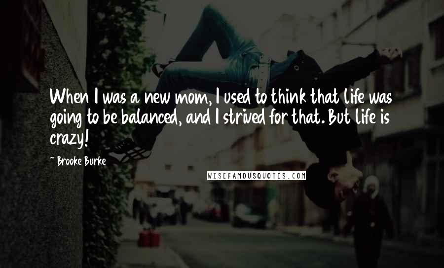 Brooke Burke Quotes: When I was a new mom, I used to think that life was going to be balanced, and I strived for that. But life is crazy!