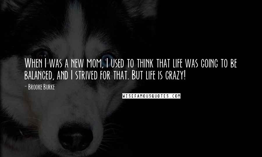 Brooke Burke Quotes: When I was a new mom, I used to think that life was going to be balanced, and I strived for that. But life is crazy!