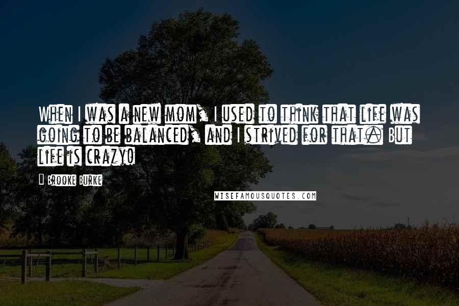 Brooke Burke Quotes: When I was a new mom, I used to think that life was going to be balanced, and I strived for that. But life is crazy!