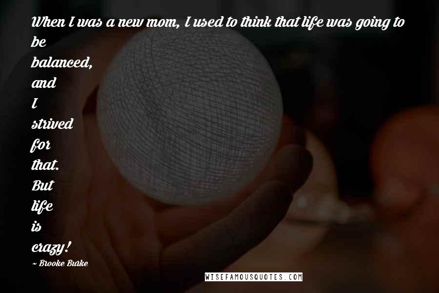 Brooke Burke Quotes: When I was a new mom, I used to think that life was going to be balanced, and I strived for that. But life is crazy!