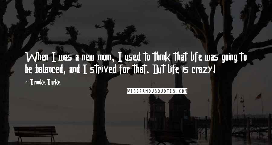 Brooke Burke Quotes: When I was a new mom, I used to think that life was going to be balanced, and I strived for that. But life is crazy!