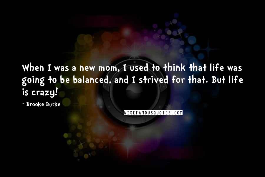 Brooke Burke Quotes: When I was a new mom, I used to think that life was going to be balanced, and I strived for that. But life is crazy!