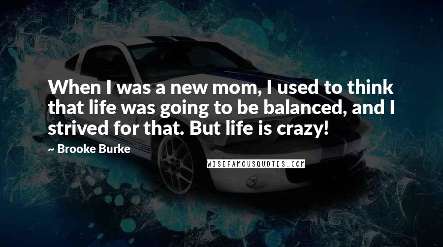 Brooke Burke Quotes: When I was a new mom, I used to think that life was going to be balanced, and I strived for that. But life is crazy!