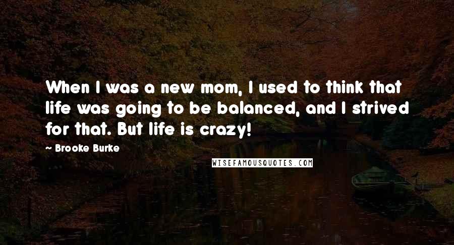 Brooke Burke Quotes: When I was a new mom, I used to think that life was going to be balanced, and I strived for that. But life is crazy!