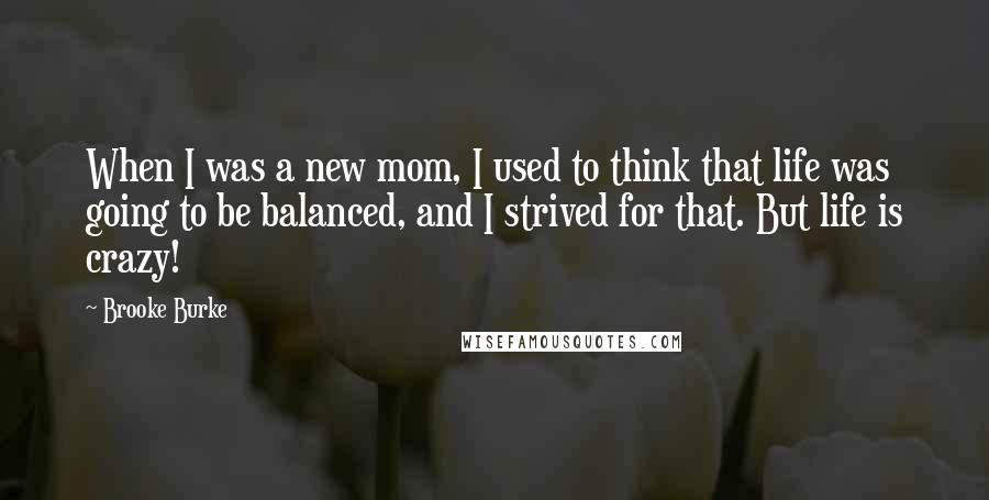 Brooke Burke Quotes: When I was a new mom, I used to think that life was going to be balanced, and I strived for that. But life is crazy!