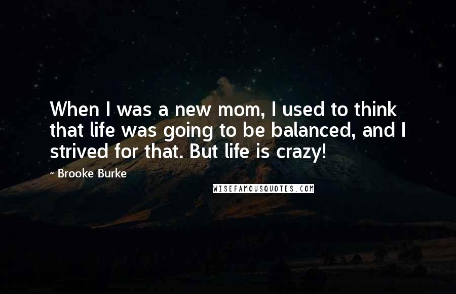 Brooke Burke Quotes: When I was a new mom, I used to think that life was going to be balanced, and I strived for that. But life is crazy!