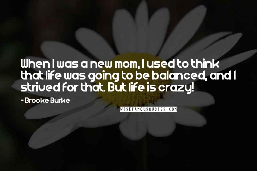 Brooke Burke Quotes: When I was a new mom, I used to think that life was going to be balanced, and I strived for that. But life is crazy!