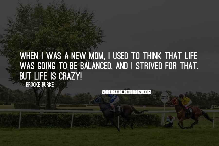 Brooke Burke Quotes: When I was a new mom, I used to think that life was going to be balanced, and I strived for that. But life is crazy!