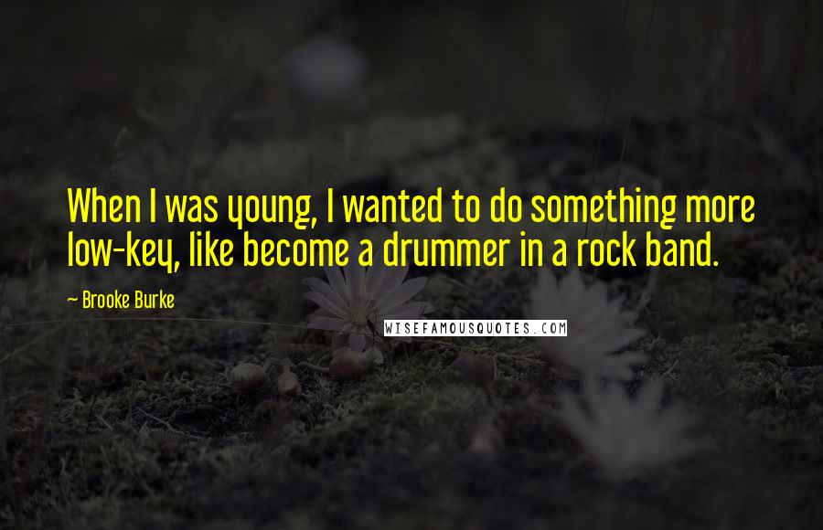 Brooke Burke Quotes: When I was young, I wanted to do something more low-key, like become a drummer in a rock band.