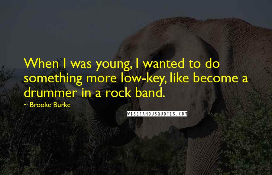 Brooke Burke Quotes: When I was young, I wanted to do something more low-key, like become a drummer in a rock band.