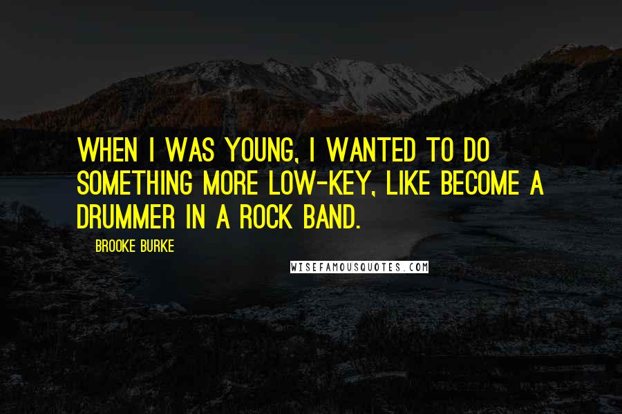 Brooke Burke Quotes: When I was young, I wanted to do something more low-key, like become a drummer in a rock band.