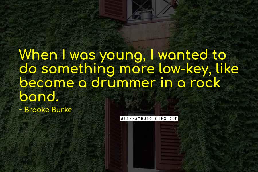 Brooke Burke Quotes: When I was young, I wanted to do something more low-key, like become a drummer in a rock band.