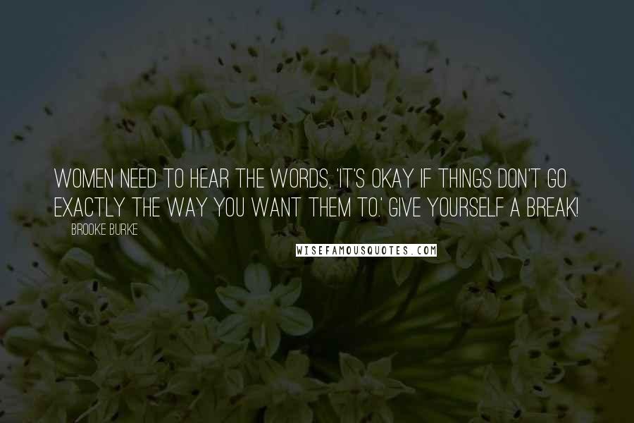 Brooke Burke Quotes: Women need to hear the words, 'It's okay if things don't go exactly the way you want them to.' Give yourself a break!