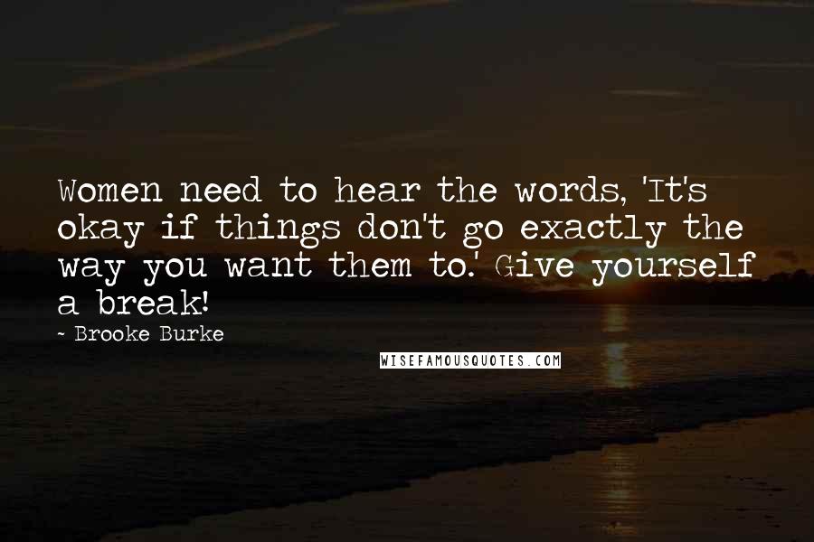 Brooke Burke Quotes: Women need to hear the words, 'It's okay if things don't go exactly the way you want them to.' Give yourself a break!