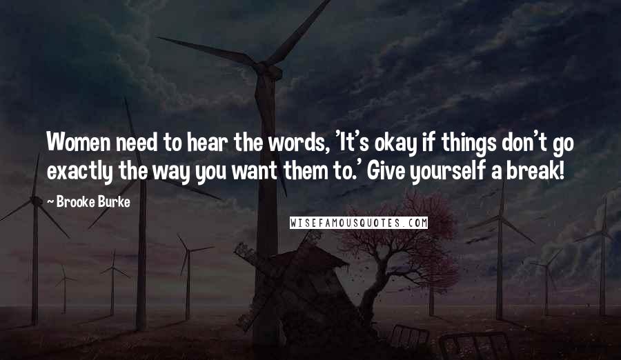 Brooke Burke Quotes: Women need to hear the words, 'It's okay if things don't go exactly the way you want them to.' Give yourself a break!