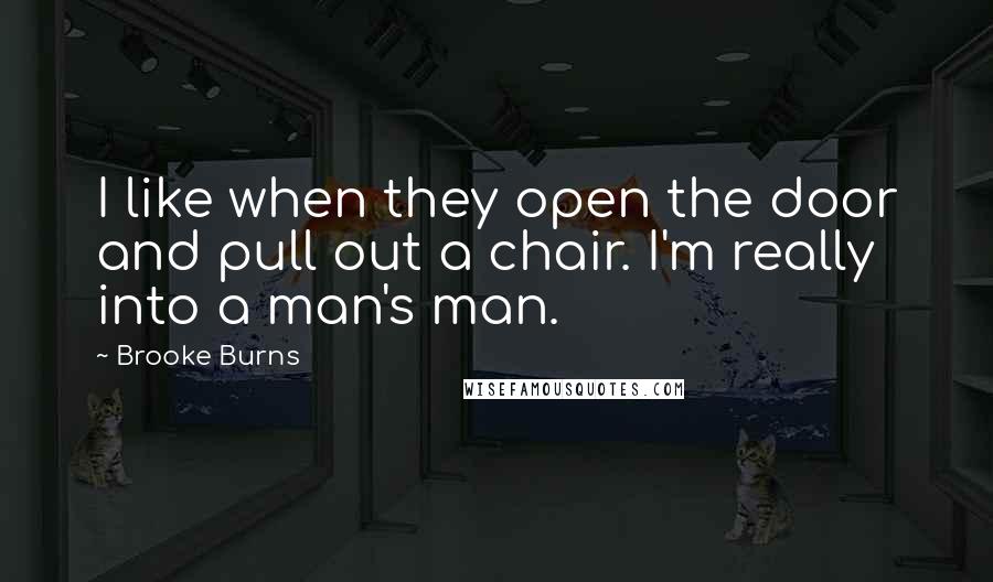 Brooke Burns Quotes: I like when they open the door and pull out a chair. I'm really into a man's man.