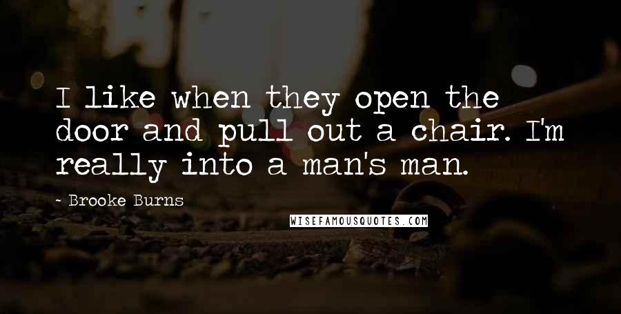 Brooke Burns Quotes: I like when they open the door and pull out a chair. I'm really into a man's man.