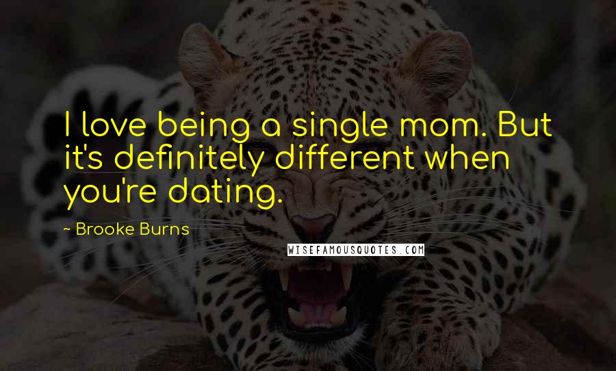 Brooke Burns Quotes: I love being a single mom. But it's definitely different when you're dating.