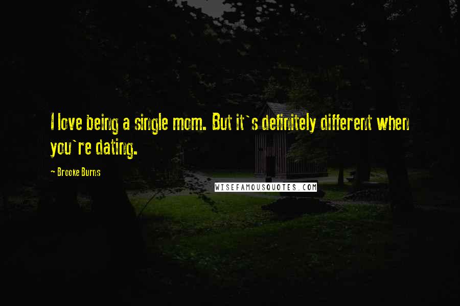 Brooke Burns Quotes: I love being a single mom. But it's definitely different when you're dating.