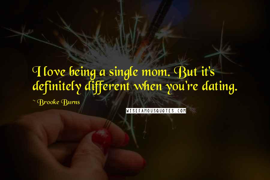 Brooke Burns Quotes: I love being a single mom. But it's definitely different when you're dating.