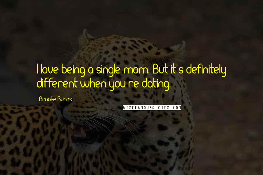 Brooke Burns Quotes: I love being a single mom. But it's definitely different when you're dating.