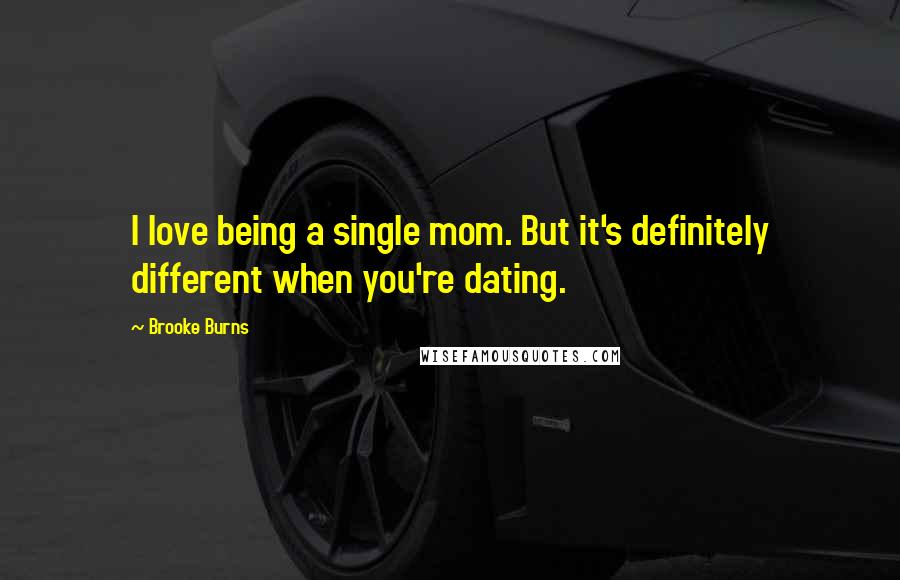 Brooke Burns Quotes: I love being a single mom. But it's definitely different when you're dating.