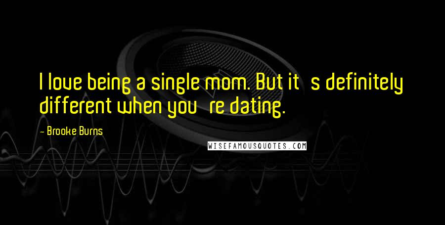 Brooke Burns Quotes: I love being a single mom. But it's definitely different when you're dating.