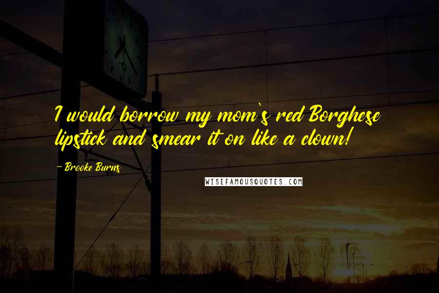Brooke Burns Quotes: I would borrow my mom's red Borghese lipstick and smear it on like a clown!