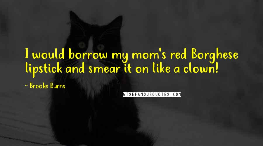 Brooke Burns Quotes: I would borrow my mom's red Borghese lipstick and smear it on like a clown!