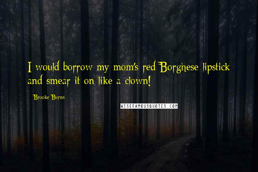 Brooke Burns Quotes: I would borrow my mom's red Borghese lipstick and smear it on like a clown!